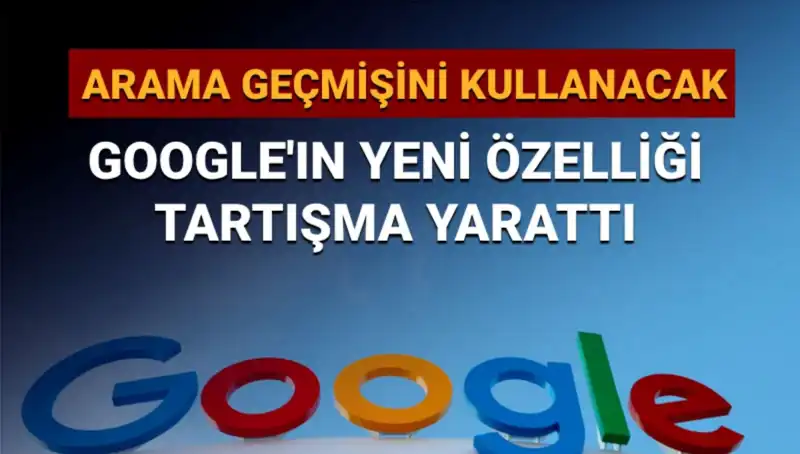 Google’ın Yeni Özelliğiyle Arama Geçmişi Kullanılacak: Tartışmalar Başladı
